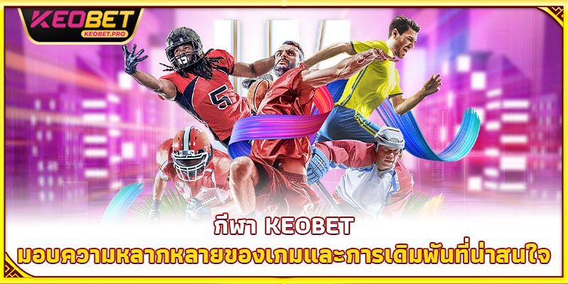 กีฬา Keobet มอบความหลากหลายของเกมและการเดิมพันที่น่าสนใจ