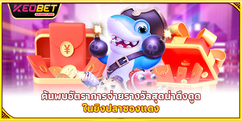 ยิงปลาซองแดง – ฝนซองแดงโปรยปราย แจ็กพอตหล่นใส่มือ ค้นพบอัตราการจ่ายรางวัลสุดน่าดึงดูดในยิงปลาซองแดง