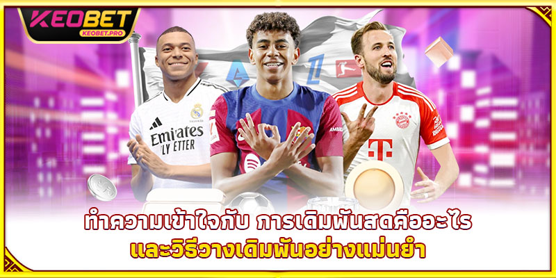 การเดิมพันสดคืออะไร 2025 – ความลับทำเงินไวในฟุตบอล ทำความเข้าใจกับ การเดิมพันสดคืออะไร และวิธีวางเดิมพันอย่างแม่นยำ
