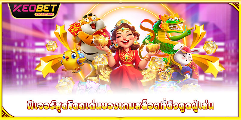 ฟีเจอร์สุดโดดเด่นของเกมสล็อตที่ดึงดูดผู้เล่น