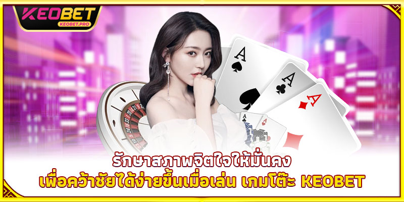 รักษาสภาพจิตใจให้มั่นคง เพื่อคว้าชัยได้ง่ายขึ้นเมื่อเล่น เกมโต๊ะ Keobet