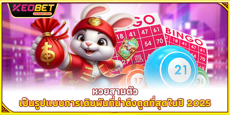 หวยสามตัว เป็นรูปแบบการเดิมพันที่น่าดึงดูดที่สุดในปี 2025