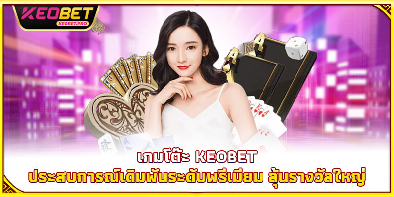 เกมโต๊ะ Keobet - ประสบการณ์เดิมพันระดับพรีเมียม ลุ้นรางวัลใหญ่