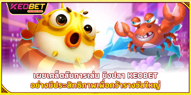 เผยเคล็ดลับการเล่น ยิงปลา Keobet อย่างมีประสิทธิภาพเพื่อคว้ารางวัลใหญ่