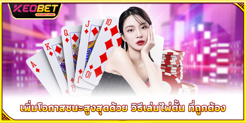 เพิ่มโอกาสชนะสูงสุดด้วย วิธีเล่นไพ่ตั้น ที่ถูกต้อง