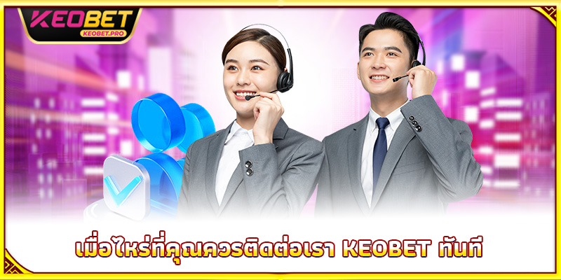 เมื่อไหร่ที่คุณควรติดต่อเรา Keobet ทันที