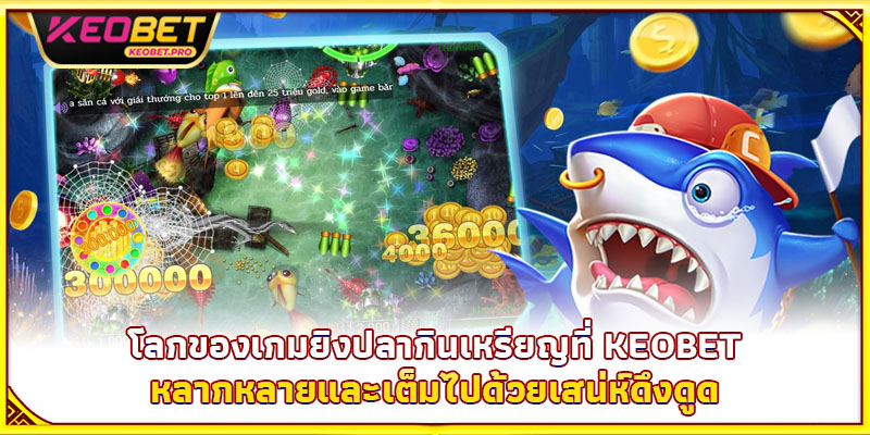 เกมยิงปลากินเหรียญ - สวมบทนักล่า คว้าเหรียญทองเต็มกระเป๋า โลกของเกมยิงปลากินเหรียญที่ Keobet หลากหลายและเต็มไปด้วยเสน่ห์ดึงดูด