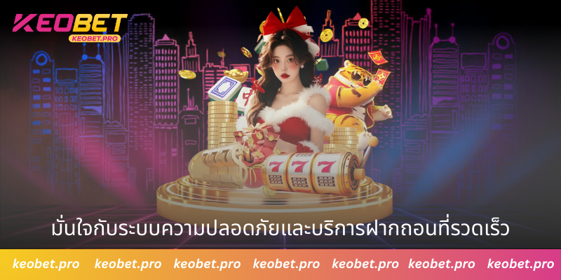 มั่นใจกับระบบความปลอดภัยและบริการฝากถอนที่รวดเร็ว