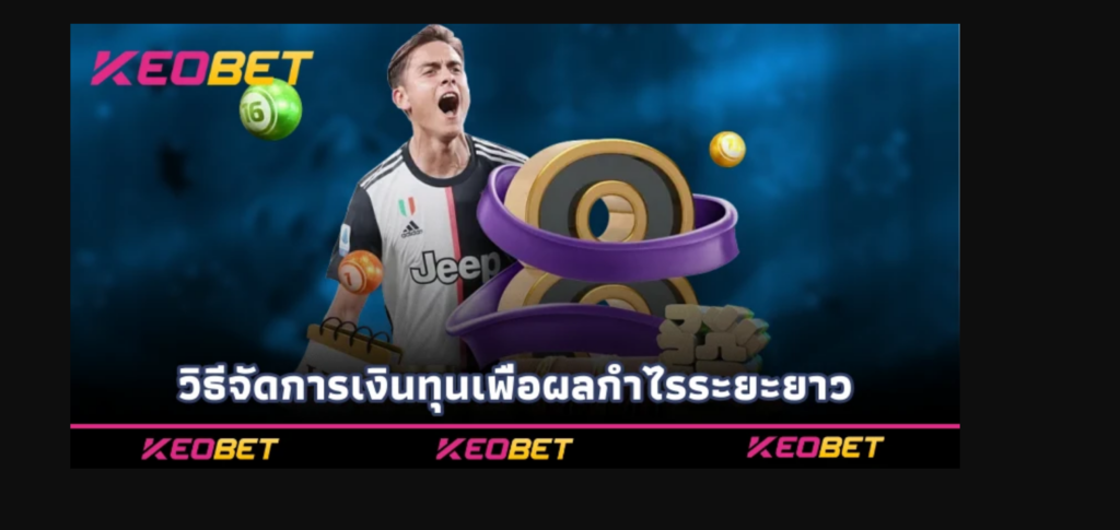 Keobet ต่อครึ่งควบลูก เคล็ดลับทำกำไรจากราคาต่อรอง วิธีจัดการเงินทุนเพื่อผลกำไรระยะยาว